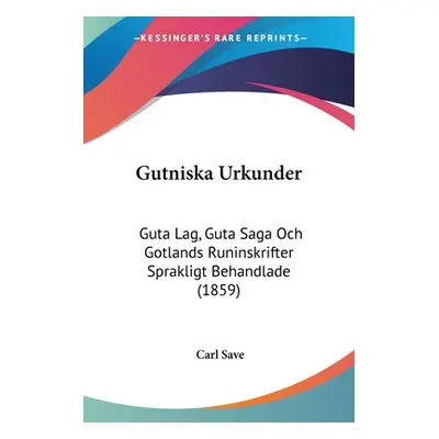 "Gutniska Urkunder: Guta Lag, Guta Saga Och Gotlands Runinskrifter Sprakligt Behandlade (1859)" 