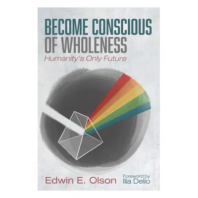 "Become Conscious of Wholeness" - "" ("Olson Edwin E.")