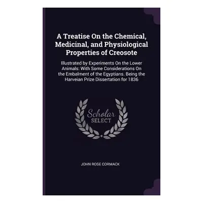 "A Treatise On the Chemical, Medicinal, and Physiological Properties of Creosote: Illustrated by