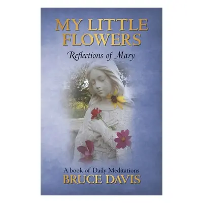 "My Little Flowers: Reflections of Mary, a Book of Daily Meditations" - "" ("Davis Bruce")