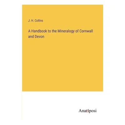 "A Handbook to the Mineralogy of Cornwall and Devon" - "" ("Collins J. H.")