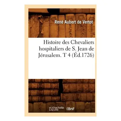 "Histoire Des Chevaliers Hospitaliers de S. Jean de Jrusalem. T 4 (d.1726)" - "" ("de Vertot L."