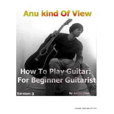 "Anu kind of view- How To Play Guitar: For Beginner Guitarist" - "" ("Usher Ashton")