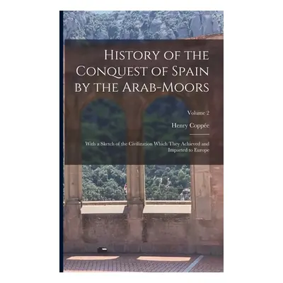 "History of the Conquest of Spain by the Arab-Moors: With a Sketch of the Civilization Which The