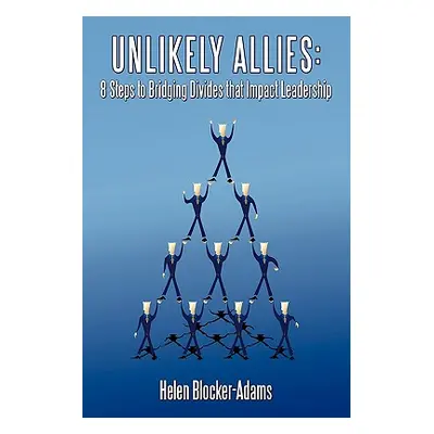 "Unlikely Allies: 8 Steps to Bridging Divides that Impact Leadership" - "" ("Blocker-Adams Helen