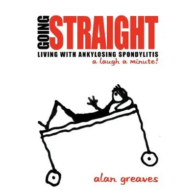 "Going Straight: Living with Ankylosing Spondylitis-A Laugh a Minute!" - "" ("Greaves Alan")