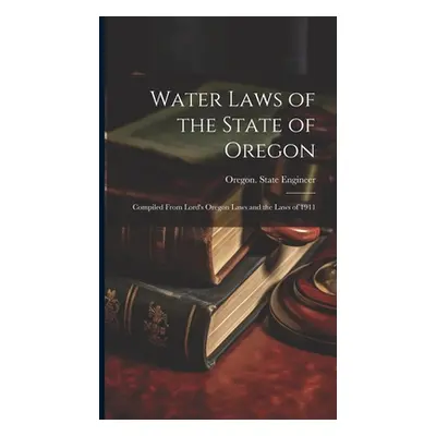 "Water Laws of the State of Oregon; Compiled From Lord's Oregon Laws and the Laws of 1911" - "" 