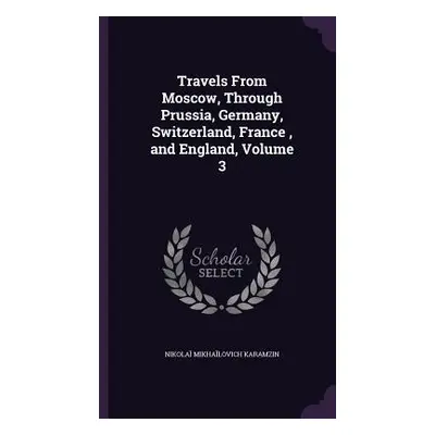 "Travels From Moscow, Through Prussia, Germany, Switzerland, France, and England, Volume 3" - ""