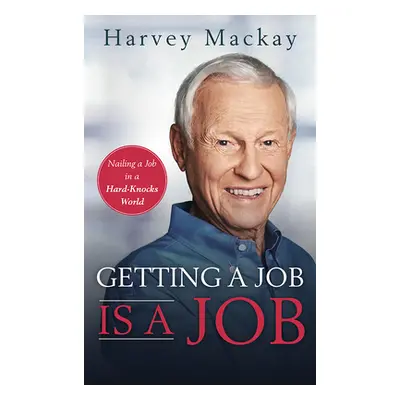 "Getting a Job Is a Job: Nailing a Job in a Hard Knock World" - "" ("MacKay Harvey")