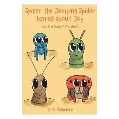 "Spiker the Jumping Spider Learns About Joy: Joy Is a Fruit of the Spirit" - "" ("Ashmore J. M."