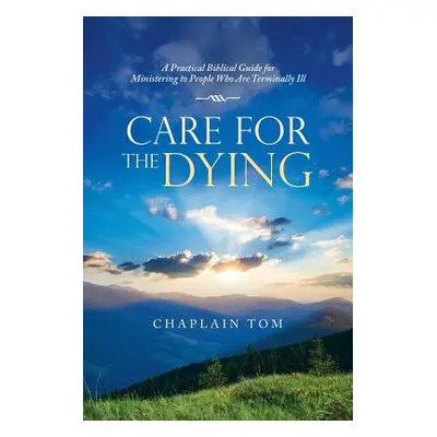 "Care for the Dying: A Practical Biblical Guide for Ministering to People Who Are Terminally Ill