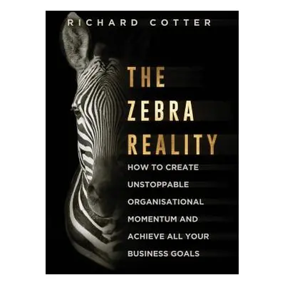 "The Zebra Reality: how to create unstoppable organisational momentum and achieve ALL your busin