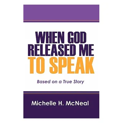 "When God Released Me to Speak: Based on a True Story" - "" ("McNeal Michelle H.")