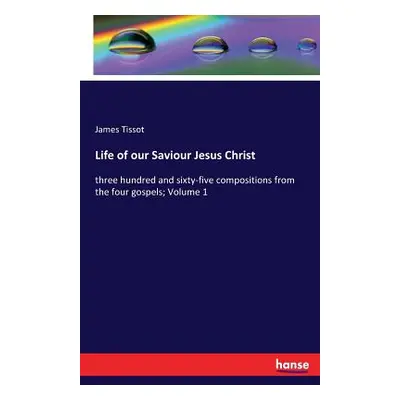 "Life of our Saviour Jesus Christ: three hundred and sixty-five compositions from the four gospe