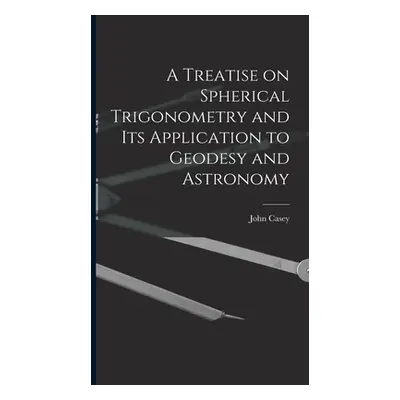 "A Treatise on Spherical Trigonometry and Its Application to Geodesy and Astronomy" - "" ("Casey