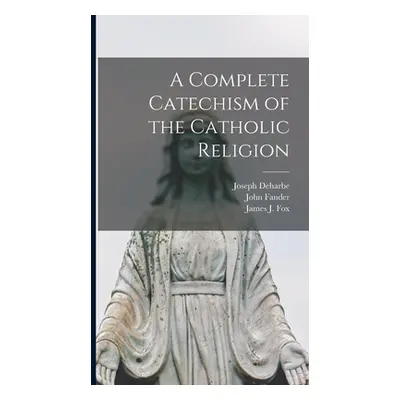 "A Complete Catechism of the Catholic Religion [microform]" - "" ("Deharbe Joseph 1800-1871")