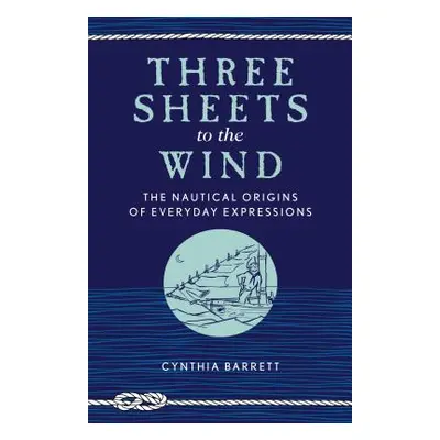 "Three Sheets to the Wind: The Nautical Origins of Everyday Expressions" - "" ("Barrett Cynthia"