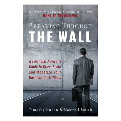 "Breaking Through The Wall: A Financial Advisor's Guide to Grow, Scale, and Monetize Your Busine