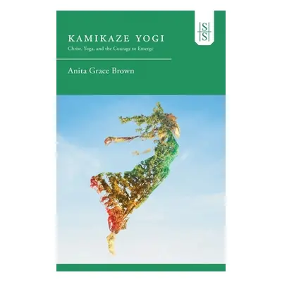 "Kamikaze Yogi: Christ, Yoga, and the Courage to Emerge" - "" ("Brown Anita Grace")