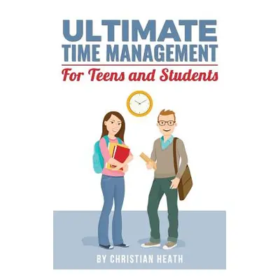 "Ultimate Time Management for Teens and Students: Become massively more productive in high schoo