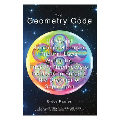 "The Geometry Code: Universal Symbolic Mirrors of Natural Laws Within Us; Friendly Reminders of 