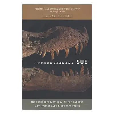 "Tyrannosaurus Sue: The Extraordinary Saga of Largest, Most Fought Over T. Rex Ever Found" - "" 