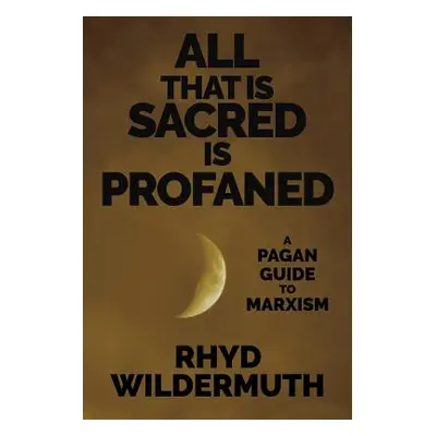 "All That Is Sacred Is Profaned: A Pagan Guide to Marxism" - "" ("Wildermuth Rhyd")