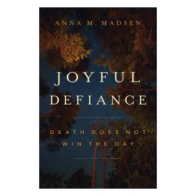 "Joyful Defiance: Death Does Not Win the Day" - "" ("Madsen Anna M.")