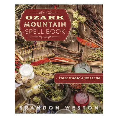 "Ozark Mountain Spell Book: Folk Magic & Healing" - "" ("Weston Brandon")