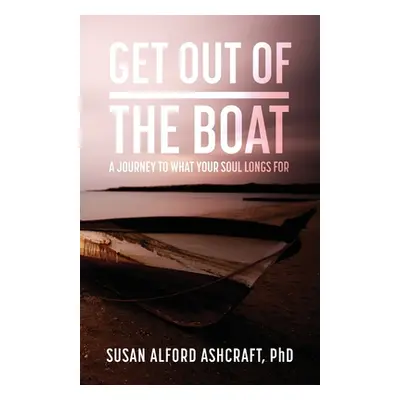 "Get Out of the Boat: A Journey to What Your Soul Longs For" - "" ("Alford Ashcraft Susan")