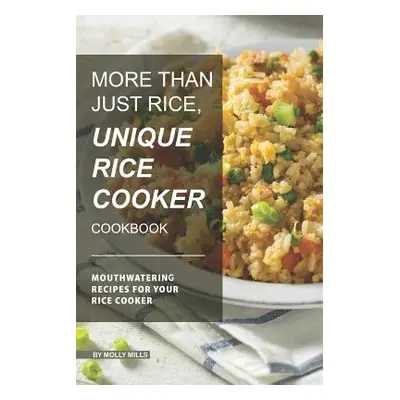 "More than just Rice, Unique Rice Cooker Cookbook: Mouthwatering Recipes for your Rice Cooker" -