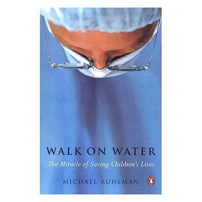 "Walk on Water: The Miracle of Saving Children's Lives" - "" ("Ruhlman Michael")