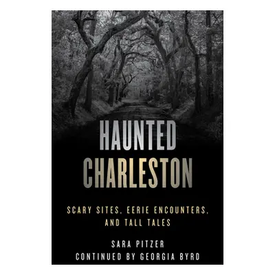 "Haunted Charleston: Scary Sites, Eerie Encounters, and Tall Tales" - "" ("Pitzer Sara")