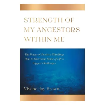 "Strength Of My Ancestors Within Me: The Power of Positive Thinking: How to Overcame Some of Lif