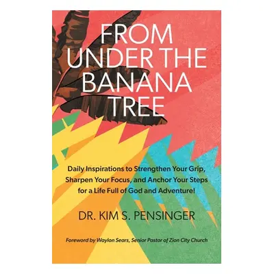 "From Under the Banana Tree: Daily Inspirations to Strengthen Your Grip, Sharpen Your Focus, and