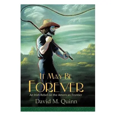 "It May Be Forever: An Irish Rebel On the American Frontier" - "" ("Quinn David M.")