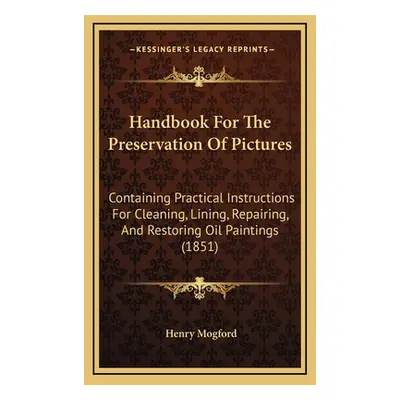 "Handbook For The Preservation Of Pictures: Containing Practical Instructions For Cleaning, Lini