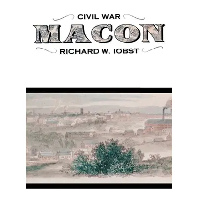 "Civil War Macon: The History of a Confederate City" - "" ("Iobst Richard")