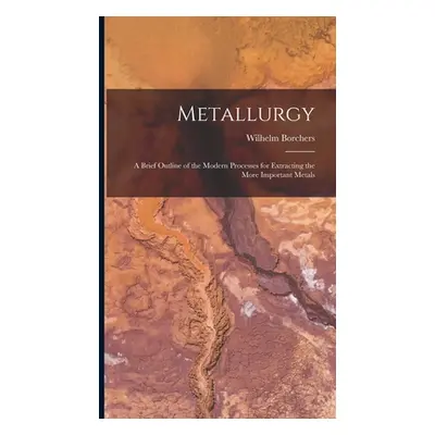 "Metallurgy: A Brief Outline of the Modern Processes for Extracting the More Important Metals" -