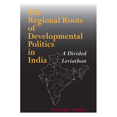 "The Regional Roots of Developmental Politics in India: A Divided Leviathan" - "" ("Sinha Aseema