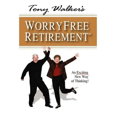 "Tony Walker's Worryfree Retirement: An Exciting New Way of Thinking!" - "" ("Walker Tony")