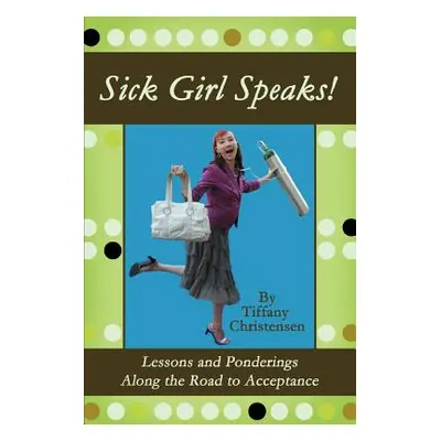 "Sick Girl Speaks!: Lessons and Ponderings Along the Road to Acceptance" - "" ("Christensen Tiff