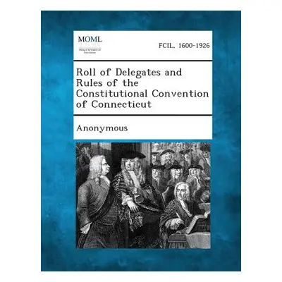 "Roll of Delegates and Rules of the Constitutional Convention of Connecticut" - "" ("Anonymous")