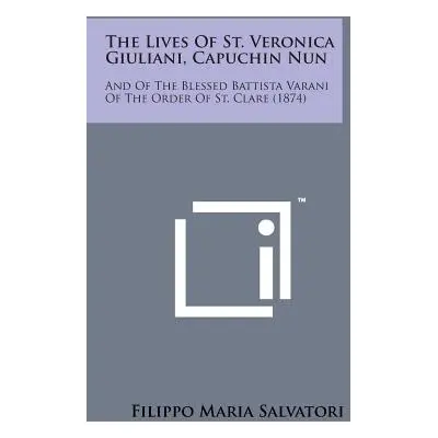 "The Lives of St. Veronica Giuliani, Capuchin Nun: And of the Blessed Battista Varani of the Ord