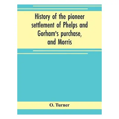 "History of the pioneer settlement of Phelps and Gorham's purchase, and Morris' reserve embracin