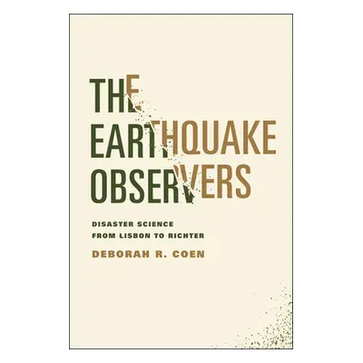 "The Earthquake Observers: Disaster Science from Lisbon to Richter" - "" ("Coen Deborah R.")