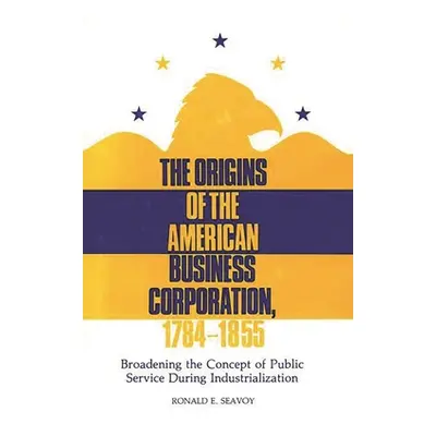 "The Origins of the American Business Corporation, 1784-1855: Broadening the Concept of Public S