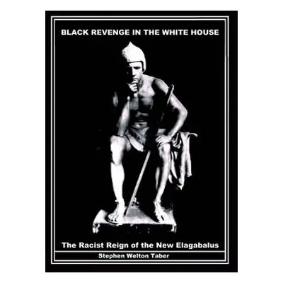 "Black Revenge in the White House: The Racist Reign of the New Elagabalus" - "" ("Taber Stephen 