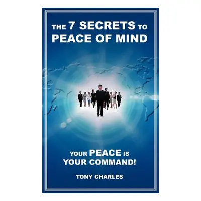 "The 7 Secrets to Peace of Mind: Your Peace Is Your Command!" - "" ("Charles Tony")