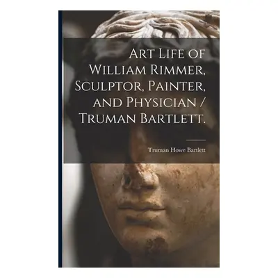 "Art Life of William Rimmer, Sculptor, Painter, and Physician / Truman Bartlett." - "" ("Bartlet